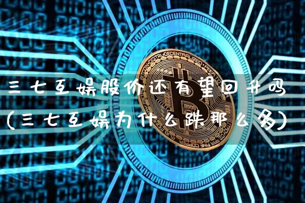 三七互娱股价还有望回升吗(三七互娱为什么跌那么多)_https://www.cangshenghg.com_北交所_第1张