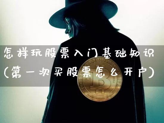 怎样玩股票入门基础知识(第一次买股票怎么开户)_https://www.cangshenghg.com_科创板_第1张
