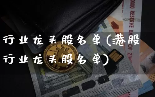 行业龙头股名单(港股行业龙头股名单)_https://www.cangshenghg.com_北交所_第1张