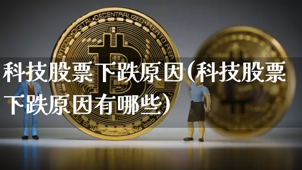 科技股票下跌原因(科技股票下跌原因有哪些)_https://www.cangshenghg.com_创业板_第1张
