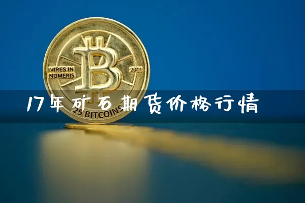 17年矿石期货价格行情_https://www.cangshenghg.com_科创板_第1张