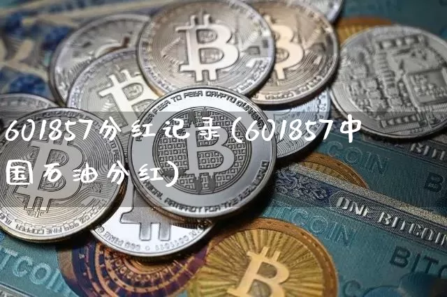 601857分红记录(601857中国石油分红)_https://www.cangshenghg.com_科创板_第1张