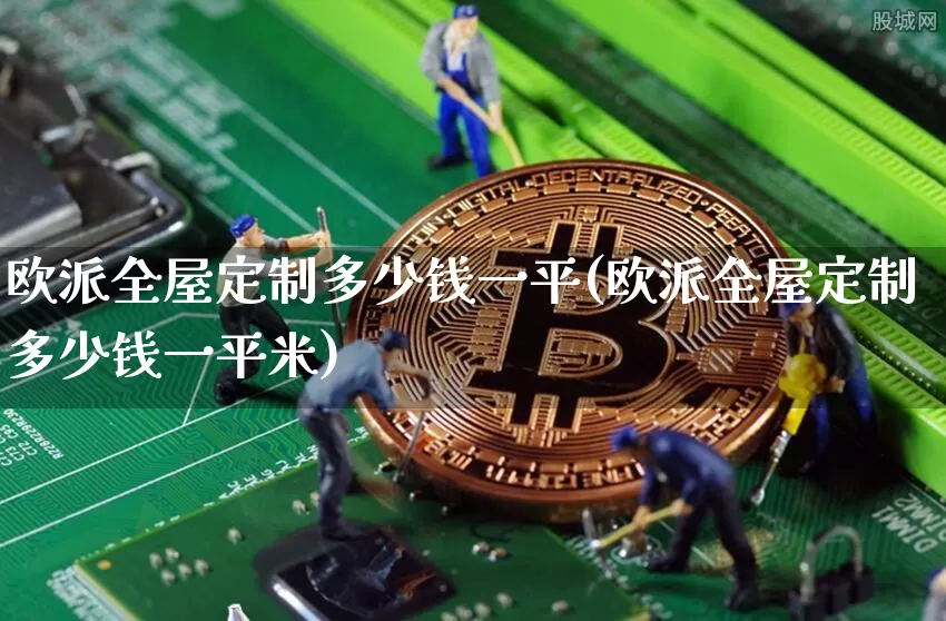 欧派全屋定制多少钱一平(欧派全屋定制多少钱一平米)_https://www.cangshenghg.com_创业板_第1张