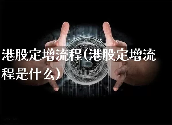 港股定增流程(港股定增流程是什么)_https://www.cangshenghg.com_创业板_第1张