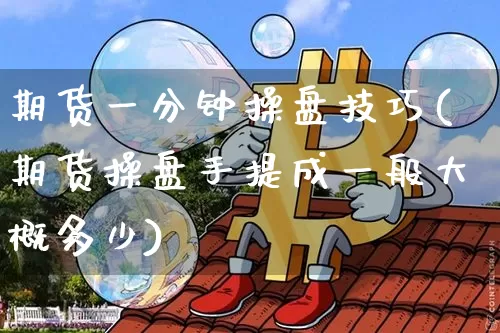 期货一分钟操盘技巧(期货操盘手提成一般大概多少)_https://www.cangshenghg.com_财经新闻_第1张