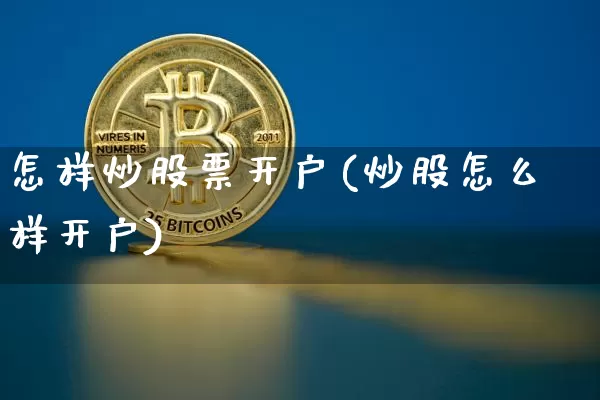 怎样炒股票开户(炒股怎么样开户)_https://www.cangshenghg.com_A股_第1张