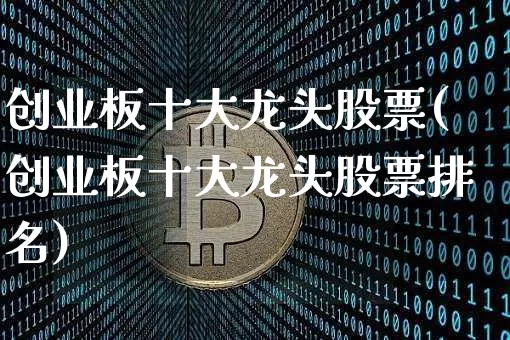 创业板十大龙头股票(创业板十大龙头股票排名)_https://www.cangshenghg.com_创业板_第1张