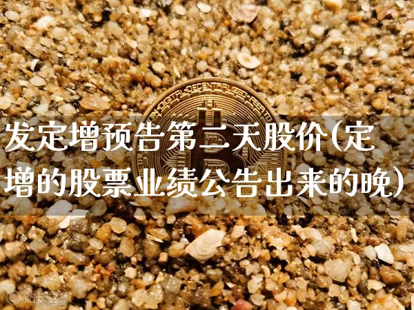 发定增预告第二天股价(定增的股票业绩公告出来的晚)_https://www.cangshenghg.com_北交所_第1张