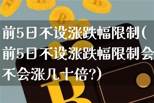 前5日不设涨跌幅限制(前5日不设涨跌幅限制会不会涨几十倍?)_https://www.cangshenghg.com_财经新闻_第1张