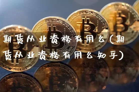 期货从业资格有用么(期货从业资格有用么知乎)_创业板_第1张_华信财经网 期货从业资格有用么(期货从业资格有用么知乎)_https://www.cangshenghg.com_创业板_第1张