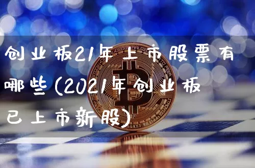 创业板21年上市股票有哪些(2021年创业板已上市新股)_https://www.cangshenghg.com_A股_第1张