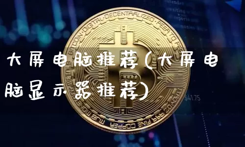 大屏电脑推荐(大屏电脑显示器推荐)_https://www.cangshenghg.com_北交所_第1张