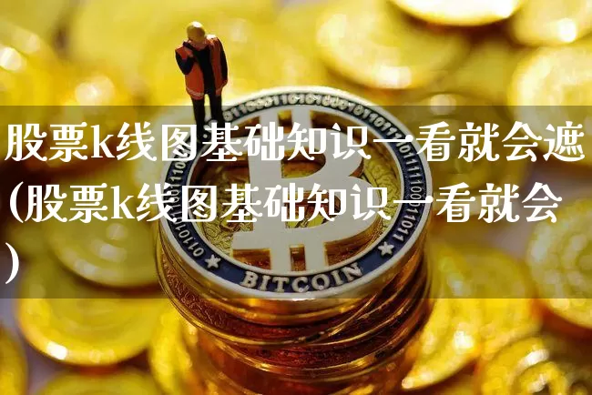 股票k线图基础知识一看就会遮(股票k线图基础知识一看就会)_https://www.cangshenghg.com_A股_第1张