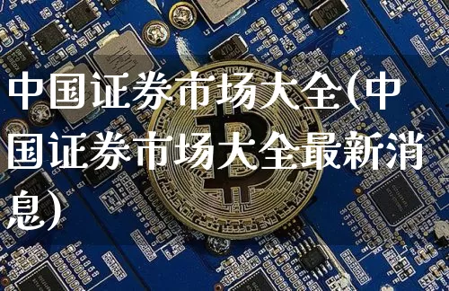 中国证券市场大全(中国证券市场大全最新消息)_https://www.cangshenghg.com_财经新闻_第1张