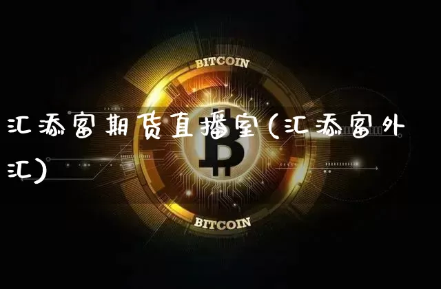 汇添富期货直播室(汇添富外汇)_https://www.cangshenghg.com_北交所_第1张