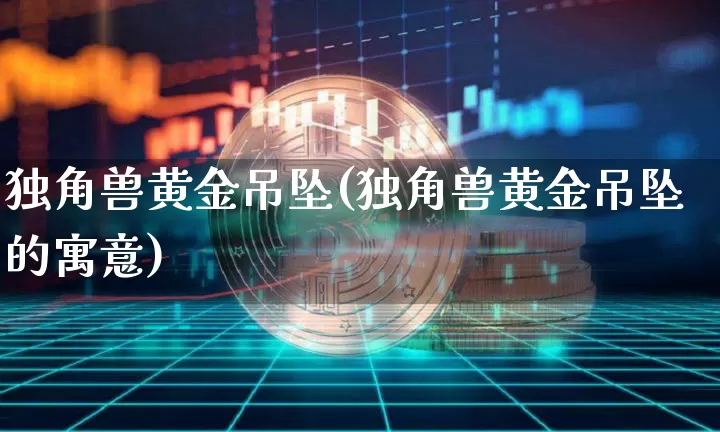 独角兽黄金吊坠(独角兽黄金吊坠的寓意)_https://www.cangshenghg.com_创业板_第1张