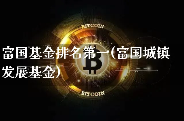 富国基金排名第一(富国城镇发展基金)_https://www.cangshenghg.com_创业板_第1张