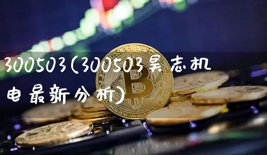 300503(300503昊志机电最新分析)_https://www.cangshenghg.com_科创板_第1张