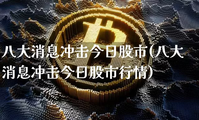 八大消息冲击今日股市(八大消息冲击今日股市行情)_https://www.cangshenghg.com_财经新闻_第1张