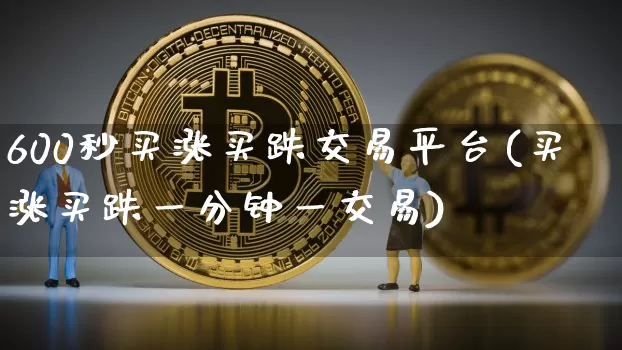 600秒买涨买跌交易平台(买涨买跌一分钟一交易)_https://www.cangshenghg.com_创业板_第1张