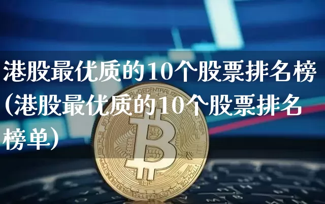 港股最优质的10个股票排名榜(港股最优质的10个股票排名榜单)_https://www.cangshenghg.com_科创板_第1张