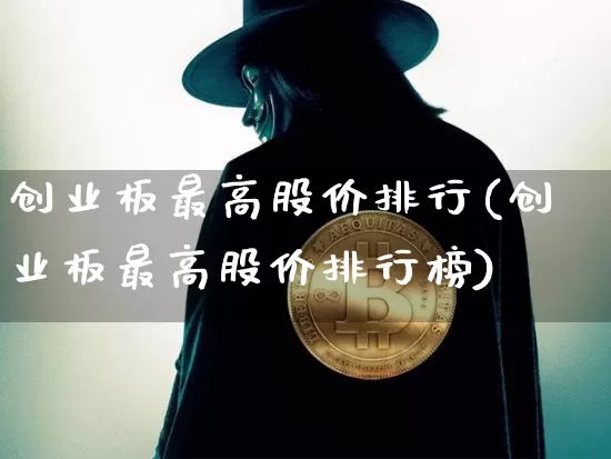 创业板最高股价排行(创业板最高股价排行榜)_https://www.cangshenghg.com_科创板_第1张
