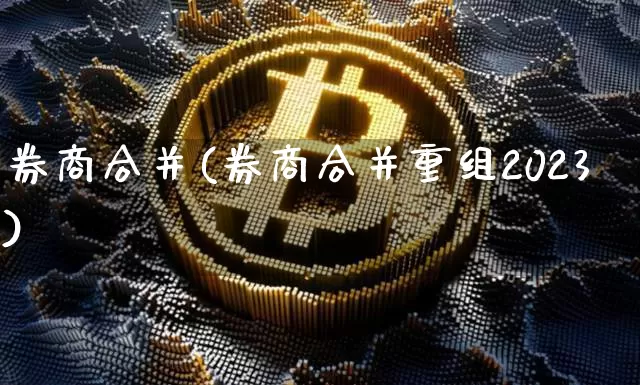 券商合并(券商合并重组2023)_https://www.cangshenghg.com_科创板_第1张