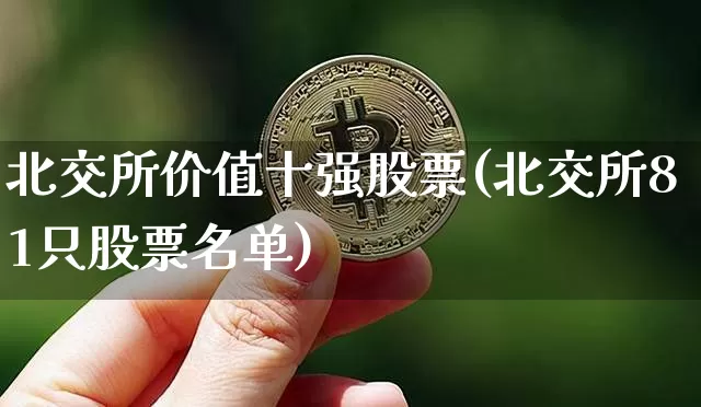 北交所价值十强股票(北交所81只股票名单)_https://www.cangshenghg.com_财经新闻_第1张
