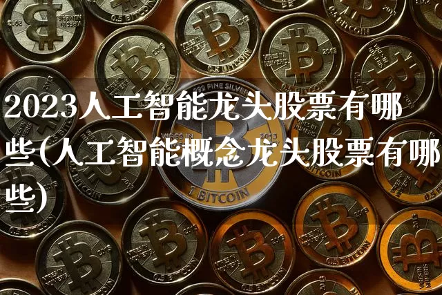 2023人工智能龙头股票有哪些(人工智能概念龙头股票有哪些)_https://www.cangshenghg.com_北交所_第1张