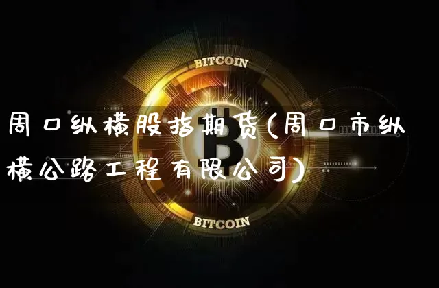 周口纵横股指期货(周口市纵横公路工程有限公司)_https://www.cangshenghg.com_A股_第1张