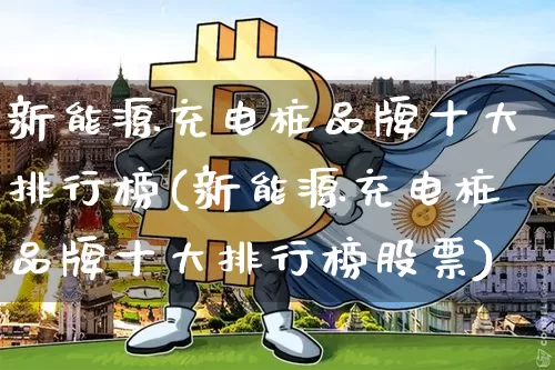新能源充电桩品牌十大排行榜(新能源充电桩品牌十大排行榜股票)_https://www.cangshenghg.com_财经新闻_第1张