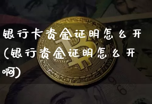 银行卡资金证明怎么开(银行资金证明怎么开啊)_https://www.cangshenghg.com_北交所_第1张