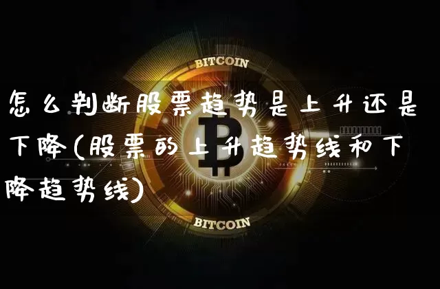 怎么判断股票趋势是上升还是下降(股票的上升趋势线和下降趋势线)_https://www.cangshenghg.com_北交所_第1张