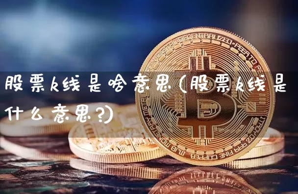 股票k线是啥意思(股票k线是什么意思?)_https://www.cangshenghg.com_创业板_第1张