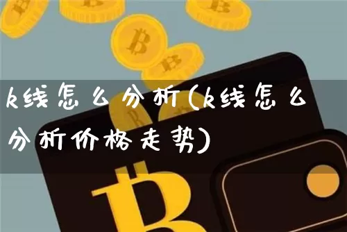 k线怎么分析(k线怎么分析价格走势)_https://www.cangshenghg.com_北交所_第1张