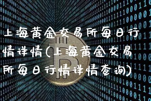 上海黄金交易所每日行情详情(上海黄金交易所每日行情详情查询)_https://www.cangshenghg.com_北交所_第1张