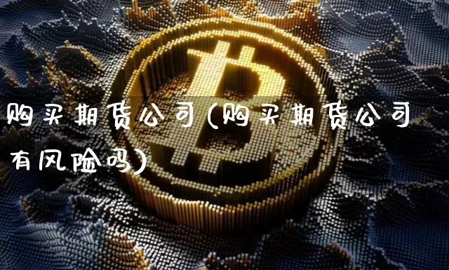 购买期货公司(购买期货公司有风险吗)_https://www.cangshenghg.com_北交所_第1张