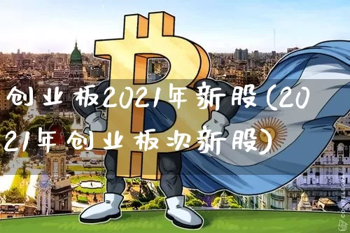 创业板2021年新股(2021年创业板次新股)_https://www.cangshenghg.com_财经新闻_第1张
