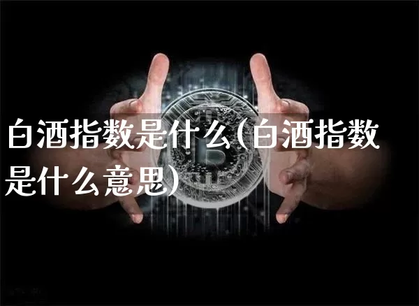 白酒指数是什么(白酒指数是什么意思)_https://www.cangshenghg.com_北交所_第1张