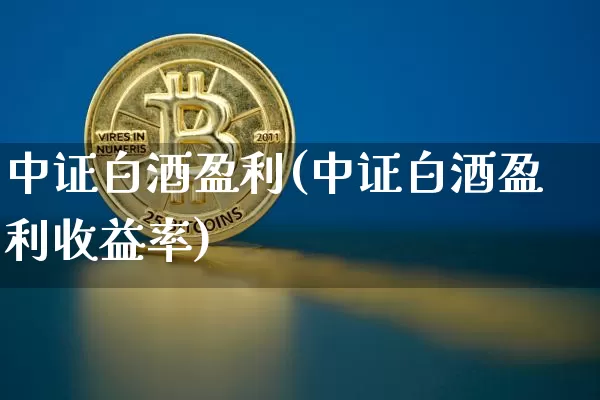 中证白酒盈利(中证白酒盈利收益率)_https://www.cangshenghg.com_创业板_第1张