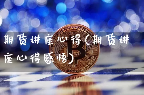 期货讲座心得(期货讲座心得感悟)_https://www.cangshenghg.com_北交所_第1张