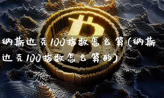 纳斯达克100指数怎么算(纳斯达克100指数怎么算的)_https://www.cangshenghg.com_北交所_第1张