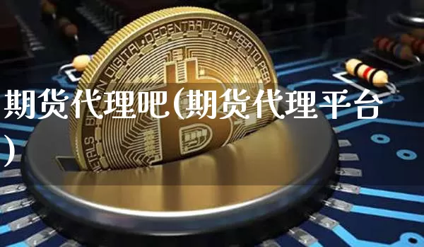 期货代理吧(期货代理平台)_https://www.cangshenghg.com_北交所_第1张