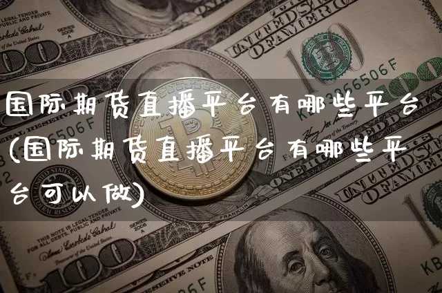 国际期货直播平台有哪些平台(国际期货直播平台有哪些平台可以做)_https://www.cangshenghg.com_财经新闻_第1张