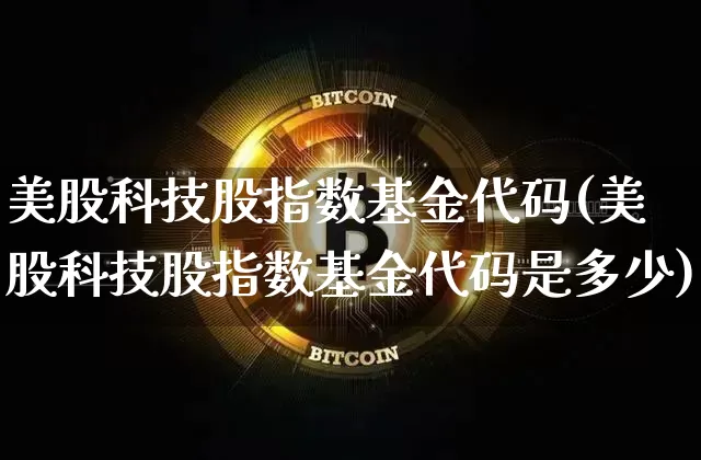 美股科技股指数基金代码(美股科技股指数基金代码是多少)_https://www.cangshenghg.com_北交所_第1张