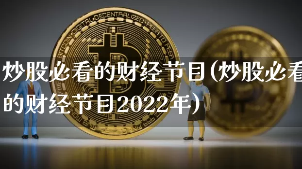 炒股必看的财经节目(炒股必看的财经节目2022年)_https://www.cangshenghg.com_科创板_第1张