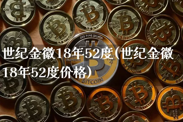 世纪金徽18年52度(世纪金徽18年52度价格)_https://www.cangshenghg.com_创业板_第1张