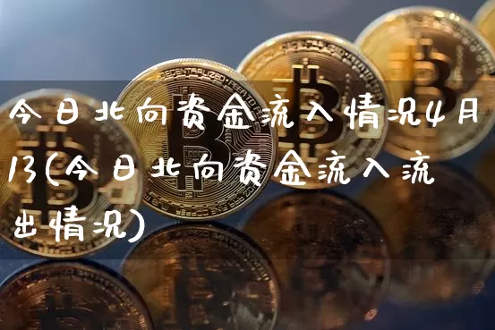 今日北向资金流入情况4月13(今日北向资金流入流出情况)_https://www.cangshenghg.com_财经新闻_第1张
