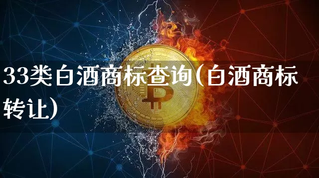 33类白酒商标查询(白酒商标转让)_https://www.cangshenghg.com_创业板_第1张