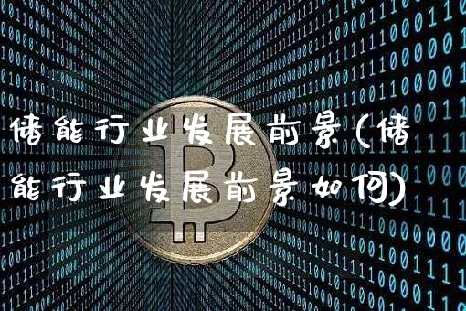 储能行业发展前景(储能行业发展前景如何)_https://www.cangshenghg.com_财经新闻_第1张